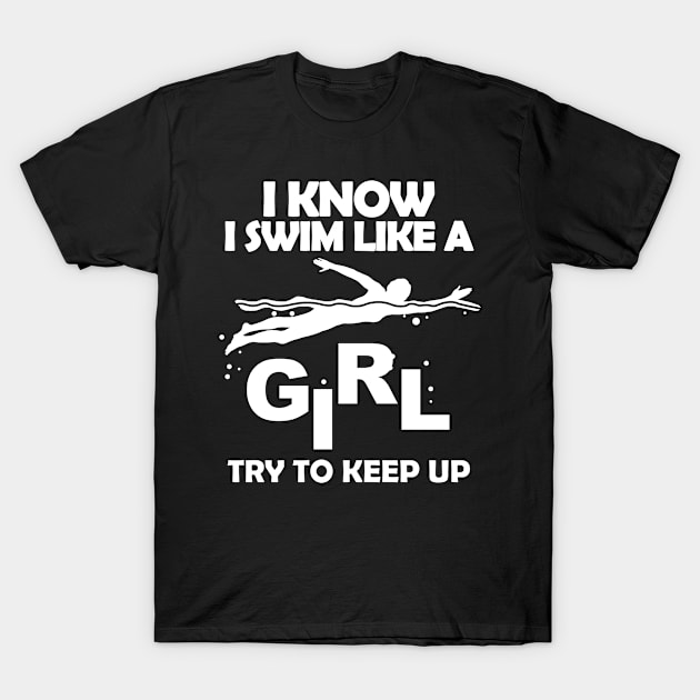 I Know I Swim Like A Girl Try To Keep Up T-Shirt by jerranne